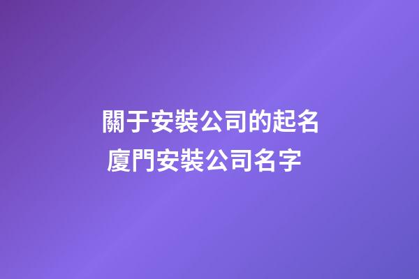 關于安裝公司的起名 廈門安裝公司名字-第1張-公司起名-玄機派